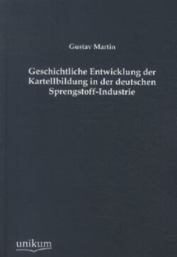 Geschichtliche Entwicklung Der Kartellbildung in Der Deutschen Sprengstoff-Industrie