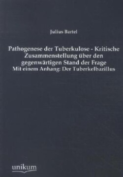 Pathogenese Der Tuberkulose - Kritische Zusammenstellung Uber Den Gegenwartigen Stand Der Frage