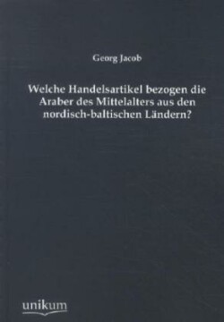 Welche Handelsartikel Bezogen Die Araber Des Mittelalters Aus Den Nordisch-Baltischen Landern?