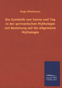 Symbolik Von Sonne Und Tag in Der Germanischen Mythologie Mit Beziehung Auf Die Allgemeine Mythologie
