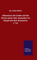 Athanasius der Große und die Kirche seiner Zeit, besonders im Kampf mit dem Arianismus