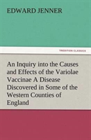 Inquiry into the Causes and Effects of the Variolae Vaccinae A Disease Discovered in Some of the Western Counties of England, Particularly Gloucestershire, and Known by the Name of the Cow Pox