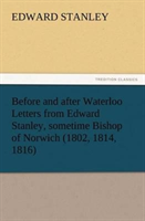 Before and after Waterloo Letters from Edward Stanley, sometime Bishop of Norwich (1802, 1814, 1816)
