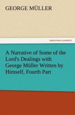 Narrative of Some of the Lord's Dealings with George Muller Written by Himself, Fourth Part