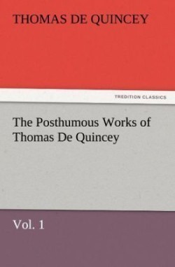 Posthumous Works of Thomas de Quincey, Vol. 1
