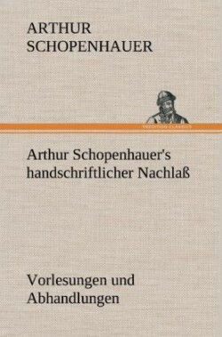 Arthur Schopenhauer's Handschriftlicher Nachlass - Vorlesungen Und Abhandlungen