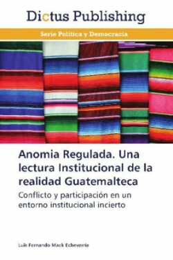 Anomia Regulada. Una Lectura Institucional de La Realidad Guatemalteca