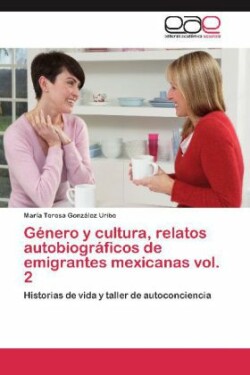 Genero y Cultura, Relatos Autobiograficos de Emigrantes Mexicanas Vol. 2