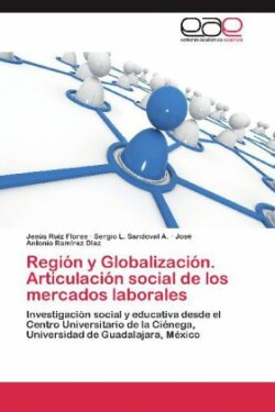 Region y Globalizacion. Articulacion Social de Los Mercados Laborales
