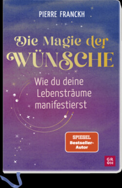 Die Magie der Wünsche. Wie du deine Lebensträume manifestierst