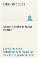 Alsace, Lorraine et France rhénane Exposé des droits historiques de la France sur toute la rive gauche du Rhin