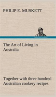 Art of Living in Australia; together with three hundred Australian cookery recipes and accessory kitchen information by Mrs. H. Wicken
