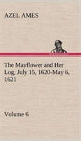 Mayflower and Her Log July 15, 1620-May 6, 1621 - Volume 6