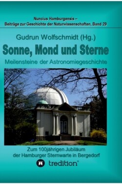Sonne, Mond und Sterne - Meilensteine der Astronomiegeschichte. Zum 100j�hrigen Jubil�um der Hamburger Sternwarte in Bergedorf.