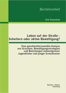 Leben auf der Straße Scheitern oder aktive Bewältigung? Eine geschlechtersensible Analyse von Ursachen, Bewältigungsstrategien und Belastungen wohnungsloser Jugendlicher und junger Erwachsener