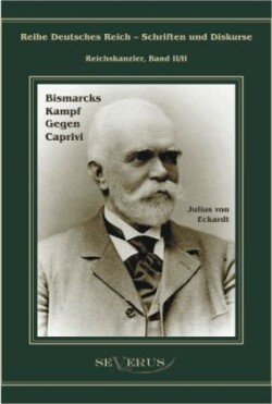 Leo Graf von Caprivi. Bismarcks Kampf gegen Caprivi