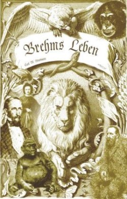 Brehms Leben - Alfred Edmund Brehm, der Autor von "Brehms Tierleben". Eine Biographie