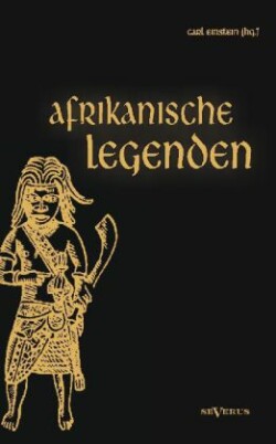 Afrikanische Legenden. Aus Togo, Mkulwe, Dahome, Sagen der Fang, Legenden der Ababua, Boloki, Upoto, Bena-Kanioka, Bakuba, Baluba, Bahololo, Uruwa, Warundi und Ba Ronga