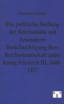 politische Stellung der Reichsstädte mit besonderer Berücksichtigung ihrer Reichsstandschaft unter König Friedrich III. 1440-1457