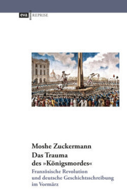 Das Trauma des "Königsmordes". Französische Revolution und deutsche Geschichtsschreibung im Vormärz