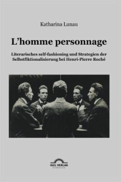 L'homme personnage Literarisches self-fashioning und Strategien der Selbstfiktionalisierung bei Henri-Pierre-Roche