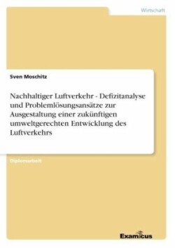 Nachhaltiger Luftverkehr - Defizitanalyse und Probleml�sungsans�tze zur Ausgestaltung einer zuk�nftigen umweltgerechten Entwicklung des Luftverkehrs