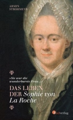 Das Leben der Sophie von La Roche - "Sie war die wunderbarste Frau ..."