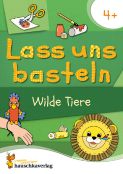 Lass uns basteln - Bastelbuch ab 4 Jahre - Wilde Tiere