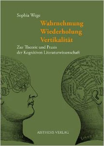 Wahrnehmung - Wiederholung - Vertikalität: Zur Theorie und Praxis der Kognitiven Literaturwissenschaft