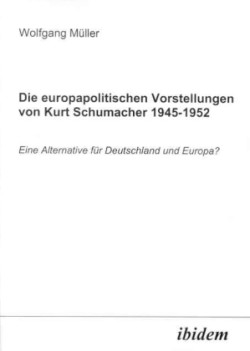 Die europapolitischen Vorstellungen von Kurt Schumacher 1945-1952