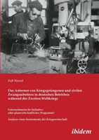 Anlernen von Kriegsgefangenen und zivilen Zwangsarbeitern in deutschen Betrieben w�hrend des Zweiten Weltkriegs. Unternehmerische Initiative oder planwirtschaftliches Programm? Analyse eines Instruments der Kriegswirtschaft