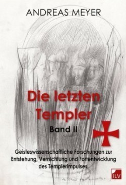 Die letzten Templer, Bd. 2, Geisteswissenschaftliche Forschungen und Hintergründe zur Entstehung, Vernichtung und Fortentwicklung des Templerimpulses