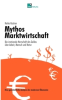 Mythos Marktwirtschaft Die irrationale Herrschaft des Geldes über Mensch, Arbeit und Natur