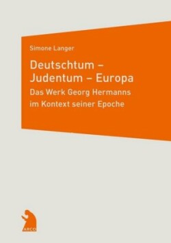 Deutschtum - Judentum - Europa. Das Werk Georg Hermanns im Kontext seiner Epoche