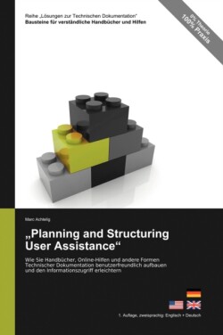 Reihe Lösungen zur Technischen Dokumentation "Planning and Structuring User Assistance" - Wie Sie Handbucher, Online-Hilfen und andere Formen Technischer Dokumentation benutzerfreundlich aufbauen und den Informationszugriff erleichtern