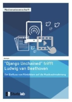 "Django Unchained" trifft Ludwig van Beethoven. Der Einfluss von Filmbildern auf die Musikwahrnehmung