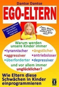 EGO-ELTERN - Warum werden unsere Kinder immer tyrannischer, antriebsloser, unglücklicher? Wie Eltern diese und andere Schwächen in Kinder einprogrammieren