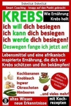 Wie Ernährung Krebs heilt: KREBS - ich will dich besiegen, ich kann dich besiegen, ich werde dich besiegen!