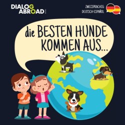 Besten Hunde kommen aus... (zweisprachig Deutsch-Español) Eine weltweite Suche nach der perfekten Hunderasse