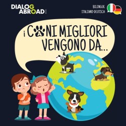 I Cani Migliori Vengono Da... (bilingue italiano - deutsch) Una ricerca globale per trovare la razza canina perfetta