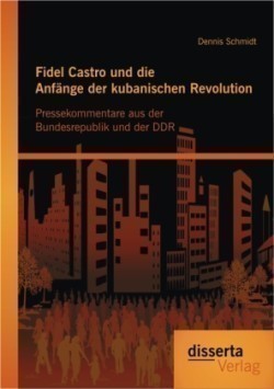 Fidel Castro und die Anfänge der kubanischen Revolution Pressekommentare aus der Bundesrepublik und der DDR