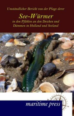 Umständlicher Bericht von der Plage derer See-Würmer in den Pfählen an den Deichen und Dämmen in Holland und Seeland