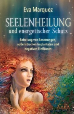 Seelenheilung und energetischer Schutz: Befreiung von Besetzungen, außerirdischen Implantaten und negativen Einflüssen