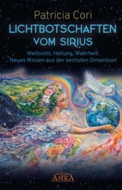 Lichtbotschaften vom Sirius Band 1: Weitsicht, Heilung, Wahrheit - Neues Wissen aus der sechsten Dimension. Bd.1