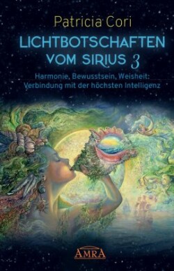 Lichtbotschaften vomm Sirius Band 3: Harmonie, Bewusstsein, Weisheit - Verbindung mit der höchsten Intelligenz. Bd.3