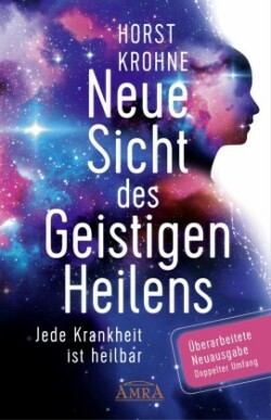 NEUE SICHT DES GEISTIGEN HEILENS: Jede Krankheit ist heilbar (Überarbeitete Neuausgabe! Doppelter Umfang!)