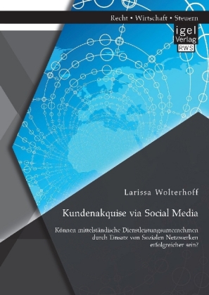 Kundenakquise via Social Media. Können mittelständische Dienstleistungsunternehmen durch Einsatz von Sozialen Netzwerken erfolgreicher sein?