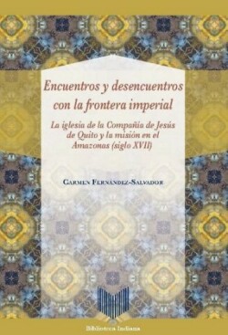 Encuentros y desencuentros con la frontera imperial : la iglesia de la Compañía de Jesús de Quito y la misión en el Amazonas (siglo XVII)