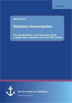 Galatea's Emancipation The Transformation of the Pygmalion Myth in Anglo-Saxon Literature Since the 20th Century