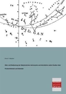 Alter Und Bedeutung Der Babylonischen Astronomie Und Astrallehre Nebst Studien Uber Fixsternhimmel Und Kalender